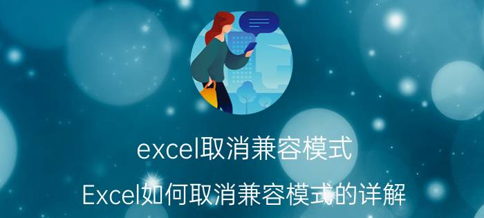 excel取消兼容模式 Excel如何取消兼容模式的详解